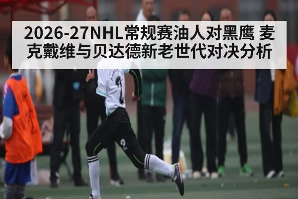 2026-27NHL常规赛油人对黑鹰 麦克戴维与贝达德新老世代对决分析
